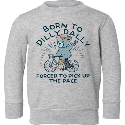 Teddy Bear Born To Dilly Dally Forced To Pick Up The Pace Toddler Sweatshirt