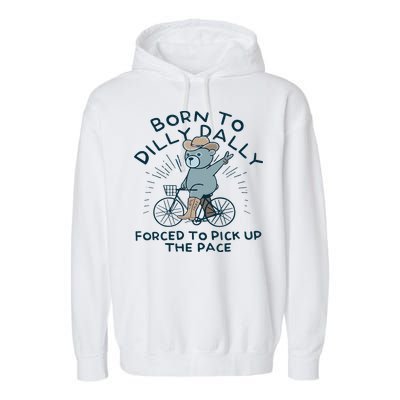 Teddy Bear Born To Dilly Dally Forced To Pick Up The Pace Garment-Dyed Fleece Hoodie
