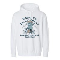 Teddy Bear Born To Dilly Dally Forced To Pick Up The Pace Garment-Dyed Fleece Hoodie
