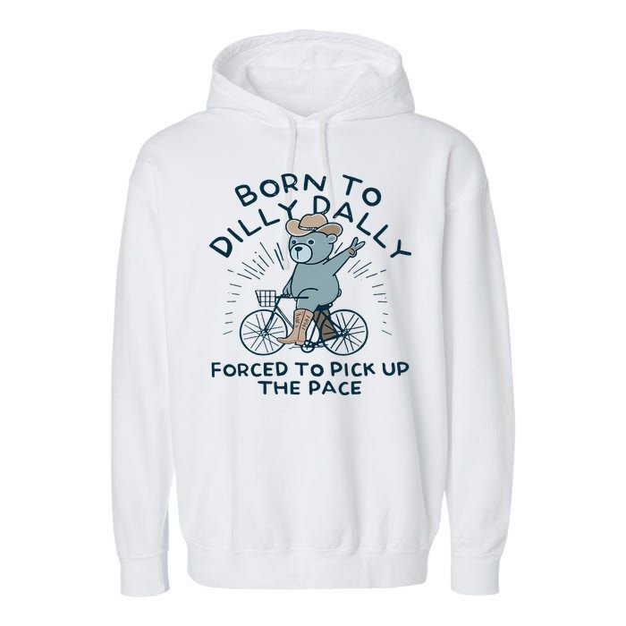 Teddy Bear Born To Dilly Dally Forced To Pick Up The Pace Garment-Dyed Fleece Hoodie