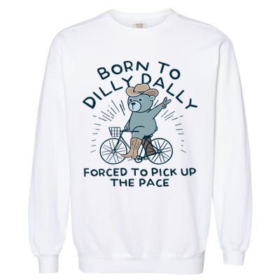 Teddy Bear Born To Dilly Dally Forced To Pick Up The Pace Garment-Dyed Sweatshirt