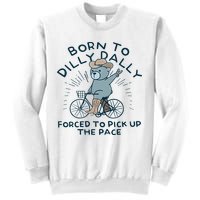 Teddy Bear Born To Dilly Dally Forced To Pick Up The Pace Sweatshirt