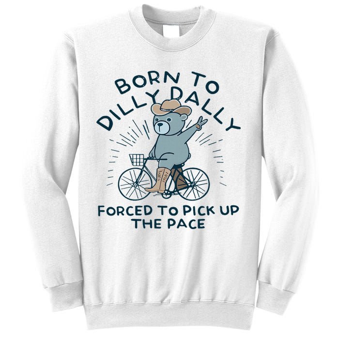 Teddy Bear Born To Dilly Dally Forced To Pick Up The Pace Sweatshirt