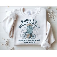 Teddy Bear Born To Dilly Dally Forced To Pick Up The Pace Sweatshirt