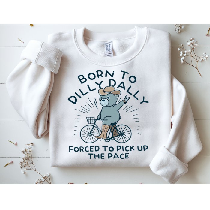 Teddy Bear Born To Dilly Dally Forced To Pick Up The Pace Sweatshirt
