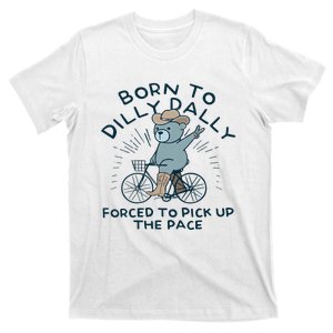 Teddy Bear Born To Dilly Dally Forced To Pick Up The Pace T-Shirt