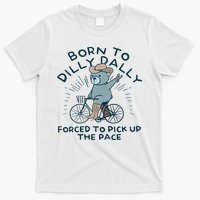 Teddy Bear Born To Dilly Dally Forced To Pick Up The Pace T-Shirt