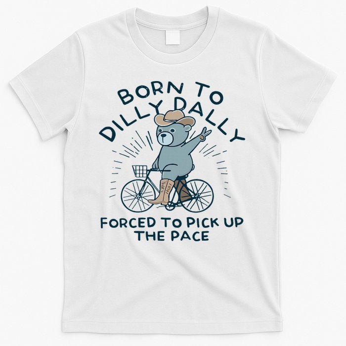 Teddy Bear Born To Dilly Dally Forced To Pick Up The Pace T-Shirt