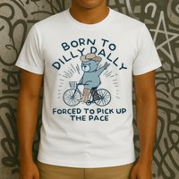 Teddy Bear Born To Dilly Dally Forced To Pick Up The Pace T-Shirt
