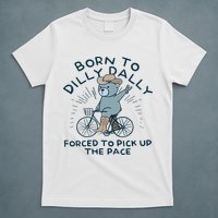 Teddy Bear Born To Dilly Dally Forced To Pick Up The Pace T-Shirt