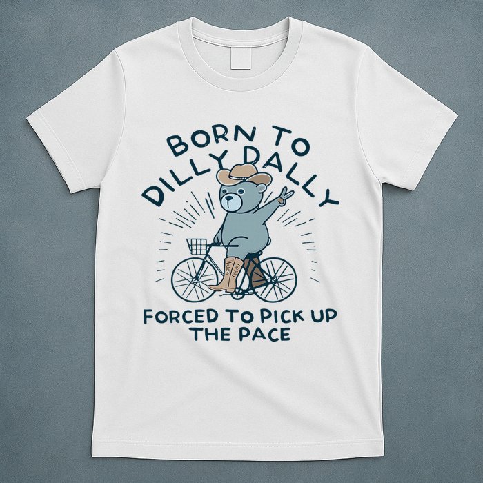 Teddy Bear Born To Dilly Dally Forced To Pick Up The Pace T-Shirt