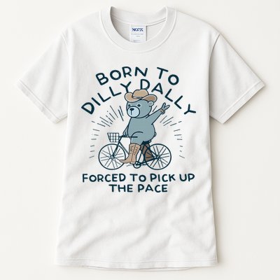 Teddy Bear Born To Dilly Dally Forced To Pick Up The Pace Tall T-Shirt