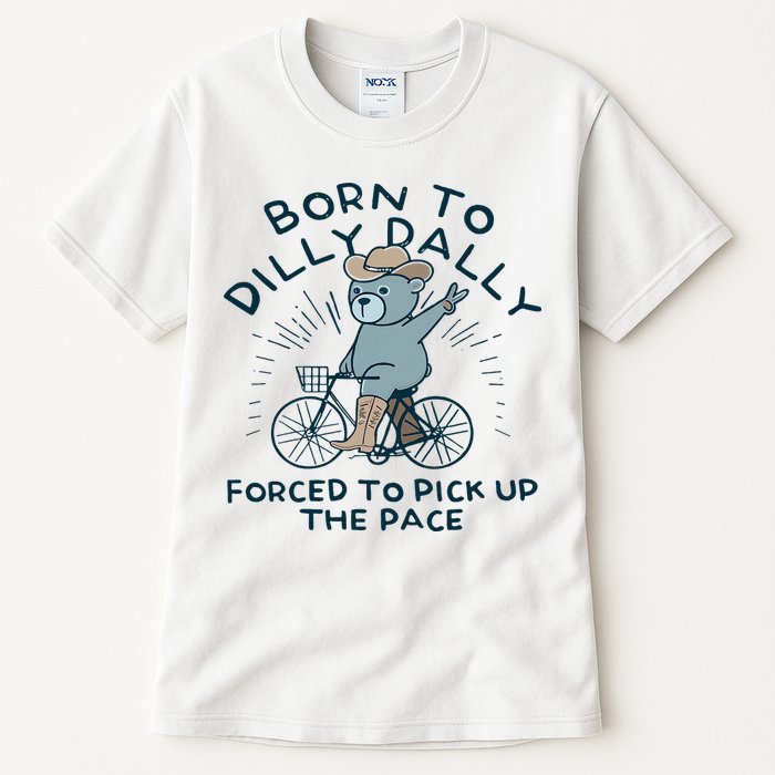 Teddy Bear Born To Dilly Dally Forced To Pick Up The Pace Tall T-Shirt