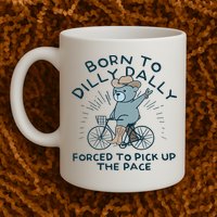 Teddy Bear Born To Dilly Dally Forced To Pick Up The Pace Mug