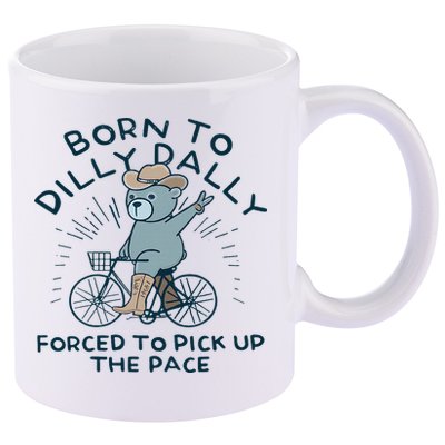Teddy Bear Born To Dilly Dally Forced To Pick Up The Pace 11oz C Handle Ceramic Mug
