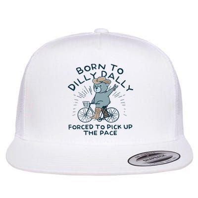 Teddy Bear Born To Dilly Dally Forced To Pick Up The Pace Flatbill Hat