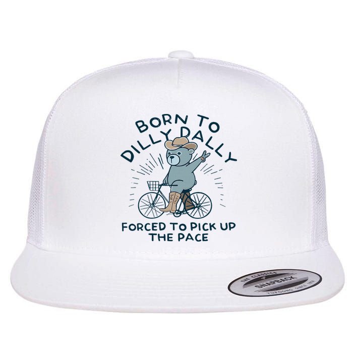 Teddy Bear Born To Dilly Dally Forced To Pick Up The Pace Flatbill Hat