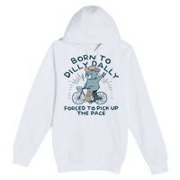 Teddy Bear Born To Dilly Dally Forced To Pick Up The Pace Premium Pullover Hoodie