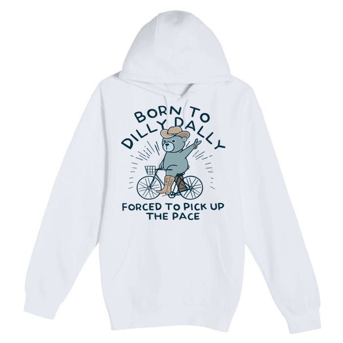 Teddy Bear Born To Dilly Dally Forced To Pick Up The Pace Premium Pullover Hoodie