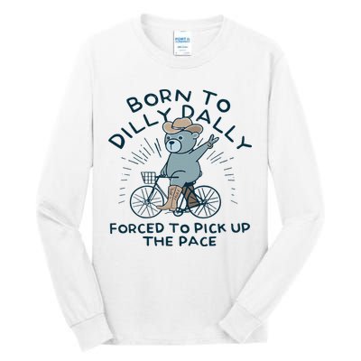 Teddy Bear Born To Dilly Dally Forced To Pick Up The Pace Tall Long Sleeve T-Shirt