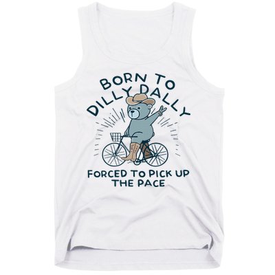 Teddy Bear Born To Dilly Dally Forced To Pick Up The Pace Tank Top