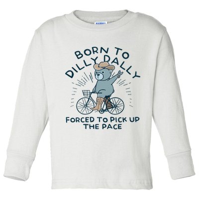 Teddy Bear Born To Dilly Dally Forced To Pick Up The Pace Toddler Long Sleeve Shirt
