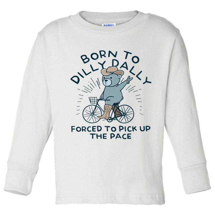 Teddy Bear Born To Dilly Dally Forced To Pick Up The Pace Toddler Long Sleeve Shirt