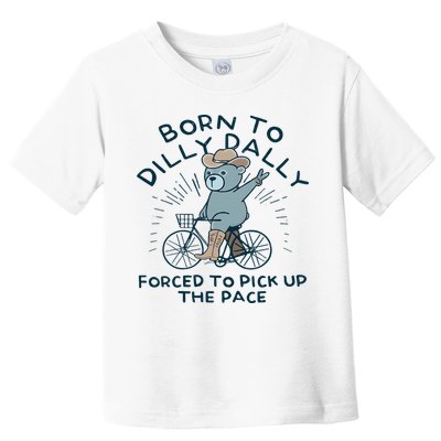 Teddy Bear Born To Dilly Dally Forced To Pick Up The Pace Toddler T-Shirt