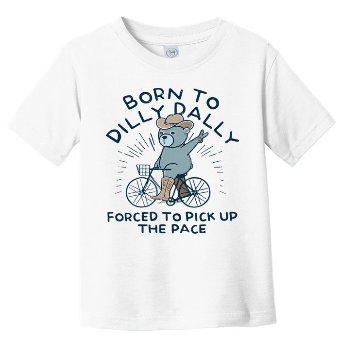 Teddy Bear Born To Dilly Dally Forced To Pick Up The Pace Toddler T-Shirt