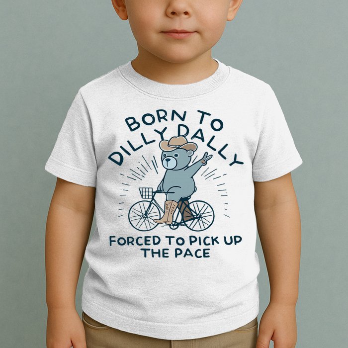 Teddy Bear Born To Dilly Dally Forced To Pick Up The Pace Toddler T-Shirt