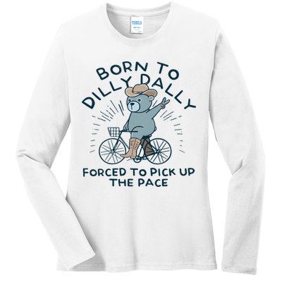 Teddy Bear Born To Dilly Dally Forced To Pick Up The Pace Ladies Long Sleeve Shirt