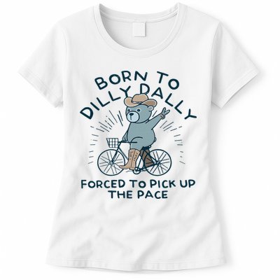 Teddy Bear Born To Dilly Dally Forced To Pick Up The Pace Womens T-Shirt