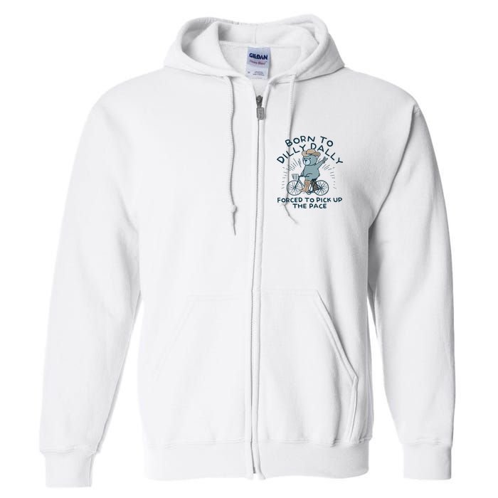 Teddy Bear Born To Dilly Dally Forced To Pick Up The Pace Full Zip Hoodie