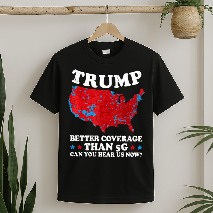Trump Better Coverage Than 5g Can You Hear Us Now Map 2024 Election T-Shirt