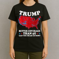 Trump Better Coverage Than 5g Can You Hear Us Now Map 2024 Election T-Shirt