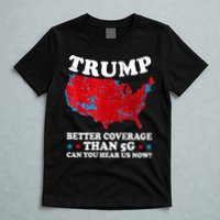 Trump Better Coverage Than 5g Can You Hear Us Now Map 2024 Election T-Shirt