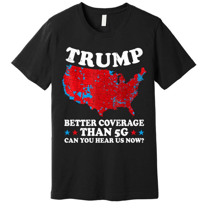 Trump Better Coverage Than 5g Can You Hear Us Now Map 2024 Election Premium T-Shirt