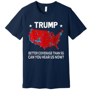 Trump Better Coverage Than 5g Can You Hear Us Now Politics Premium T-Shirt