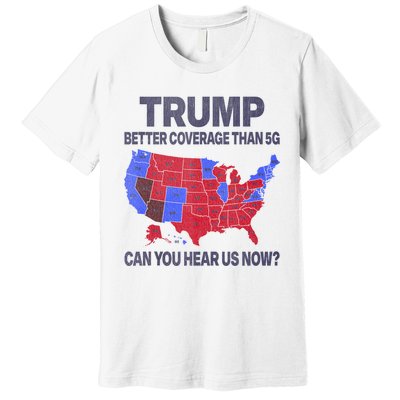 Trump Better Coverage Than 5g Can You Hear Us Now Politics Premium T-Shirt