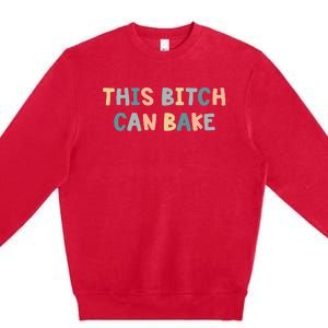 This Bitch Can Bake Funny Baking Queen Bake Lovers Premium Crewneck Sweatshirt