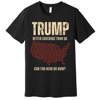 Trump Better Coverage Than 5g Can You Hear Us Now Politics Premium T-Shirt