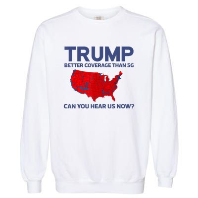 Trump Better Coverage Than 5g Can You Hear Us Now 2024 Garment-Dyed Sweatshirt