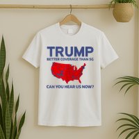Trump Better Coverage Than 5g Can You Hear Us Now 2024 T-Shirt
