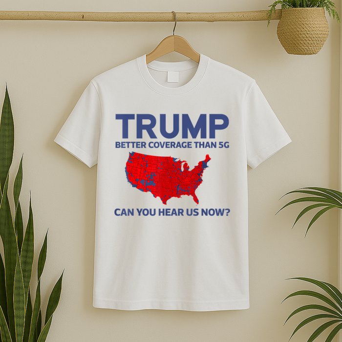 Trump Better Coverage Than 5g Can You Hear Us Now 2024 T-Shirt