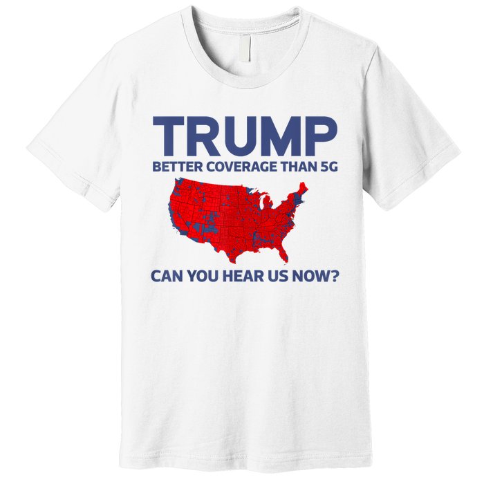 Trump Better Coverage Than 5g Can You Hear Us Now 2024 Premium T-Shirt