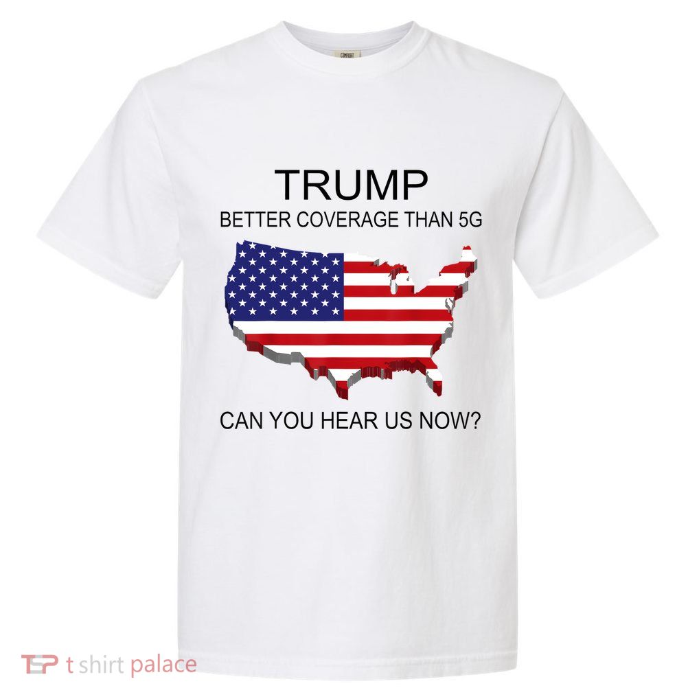 Trump Better Coverage Than 5g Can You Hear Us Now Politics Garment-Dyed Heavyweight T-Shirt