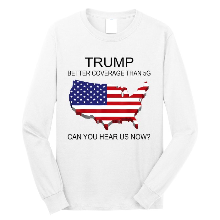 Trump Better Coverage Than 5g Can You Hear Us Now Politics Long Sleeve Shirt