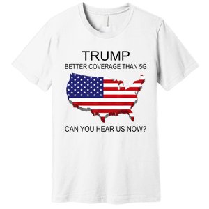 Trump Better Coverage Than 5g Can You Hear Us Now Politics Premium T-Shirt