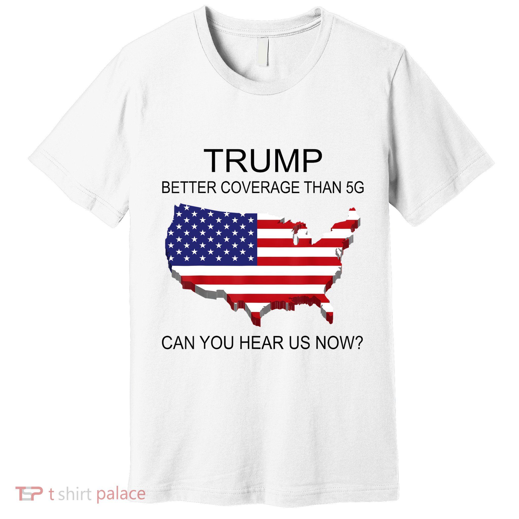 Trump Better Coverage Than 5g Can You Hear Us Now Politics Premium T-Shirt