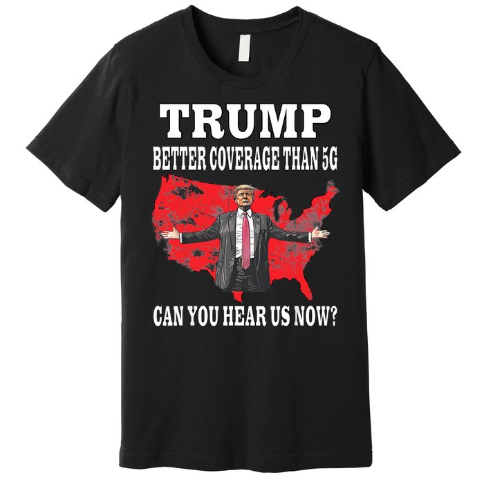 Trump Better Coverage Than 5g Can You Hear Us Now Politics Premium T-Shirt